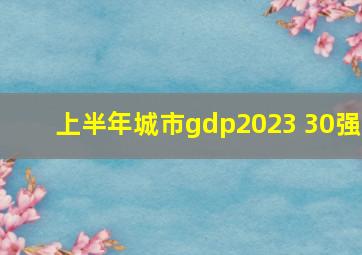 上半年城市gdp2023 30强