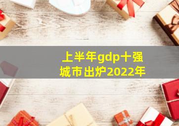 上半年gdp十强城市出炉2022年