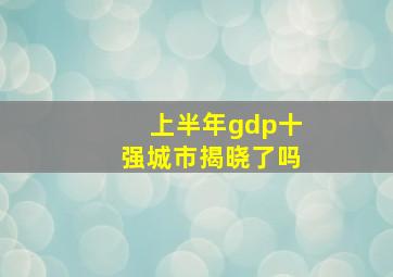 上半年gdp十强城市揭晓了吗