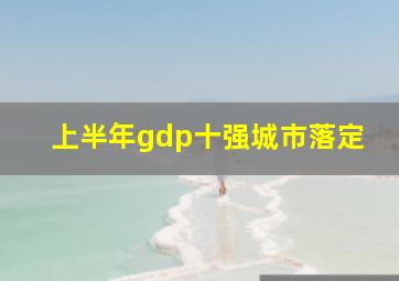 上半年gdp十强城市落定