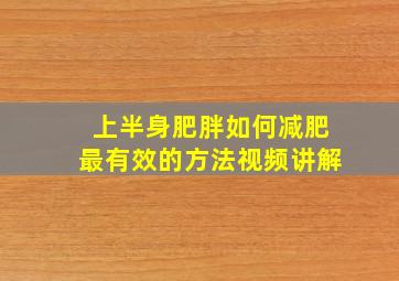 上半身肥胖如何减肥最有效的方法视频讲解