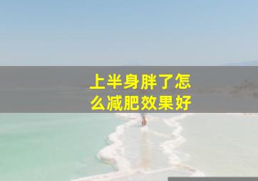 上半身胖了怎么减肥效果好