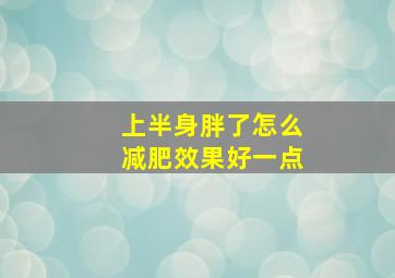 上半身胖了怎么减肥效果好一点