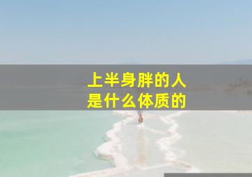 上半身胖的人是什么体质的