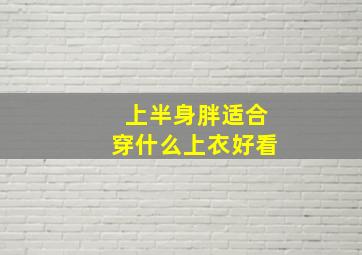 上半身胖适合穿什么上衣好看