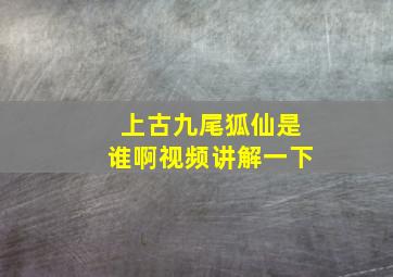 上古九尾狐仙是谁啊视频讲解一下