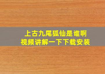 上古九尾狐仙是谁啊视频讲解一下下载安装