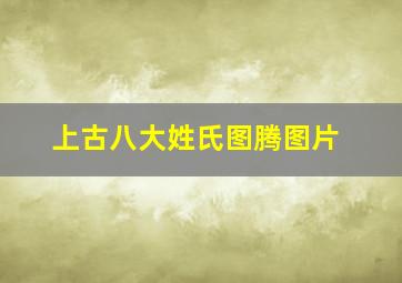 上古八大姓氏图腾图片