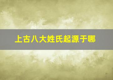 上古八大姓氏起源于哪