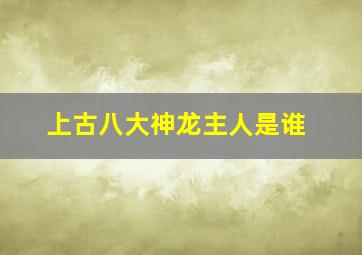 上古八大神龙主人是谁