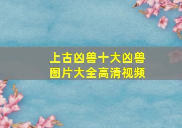 上古凶兽十大凶兽图片大全高清视频