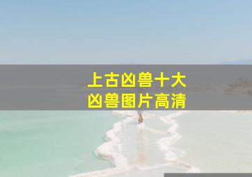 上古凶兽十大凶兽图片高清