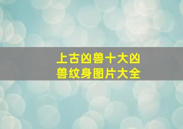 上古凶兽十大凶兽纹身图片大全