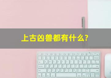 上古凶兽都有什么?