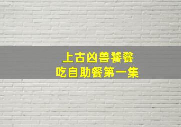 上古凶兽饕餮吃自助餐第一集