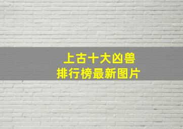 上古十大凶兽排行榜最新图片