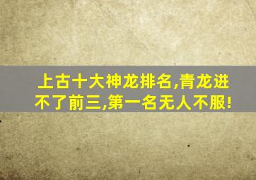 上古十大神龙排名,青龙进不了前三,第一名无人不服!