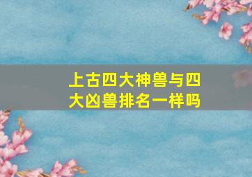 上古四大神兽与四大凶兽排名一样吗