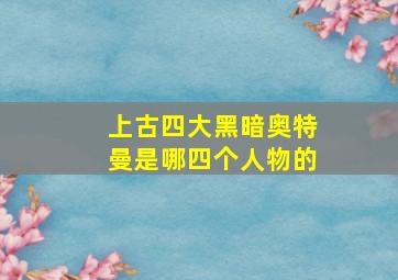 上古四大黑暗奥特曼是哪四个人物的