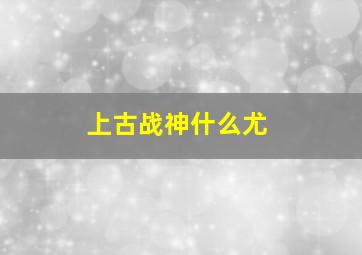 上古战神什么尤