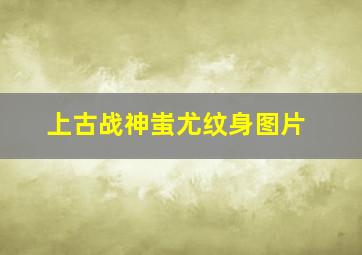 上古战神蚩尤纹身图片