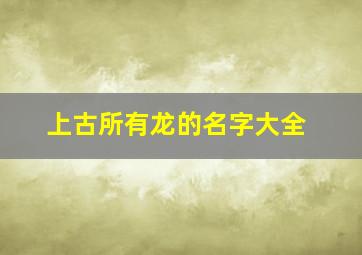 上古所有龙的名字大全