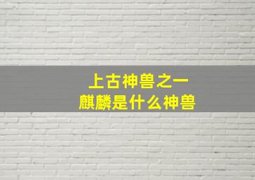 上古神兽之一麒麟是什么神兽