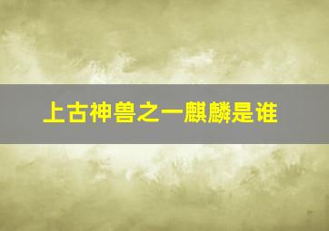 上古神兽之一麒麟是谁