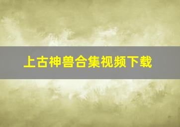 上古神兽合集视频下载