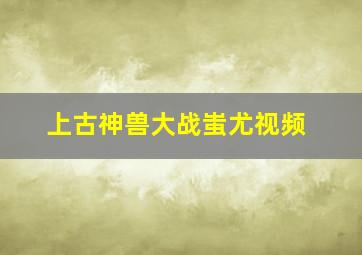 上古神兽大战蚩尤视频