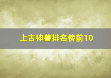 上古神兽排名榜前10