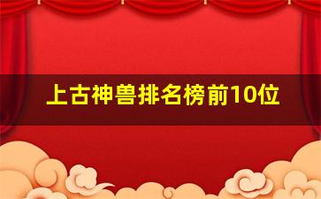 上古神兽排名榜前10位