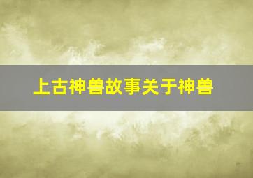 上古神兽故事关于神兽