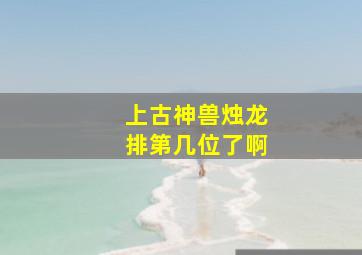 上古神兽烛龙排第几位了啊