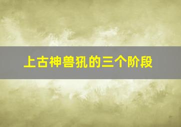 上古神兽犼的三个阶段