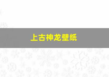 上古神龙壁纸