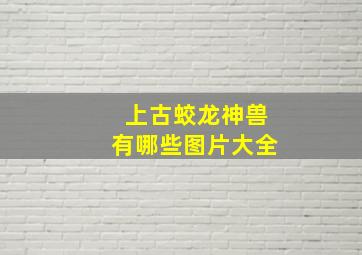 上古蛟龙神兽有哪些图片大全