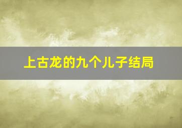 上古龙的九个儿子结局