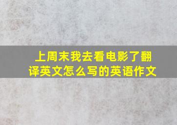 上周末我去看电影了翻译英文怎么写的英语作文