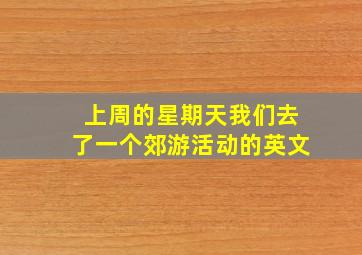 上周的星期天我们去了一个郊游活动的英文