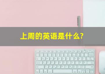 上周的英语是什么?