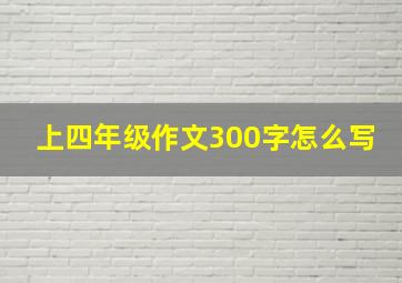 上四年级作文300字怎么写