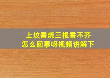 上坟香烧三根香不齐怎么回事呀视频讲解下