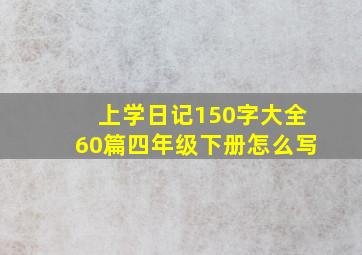 上学日记150字大全60篇四年级下册怎么写