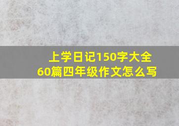 上学日记150字大全60篇四年级作文怎么写