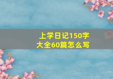 上学日记150字大全60篇怎么写