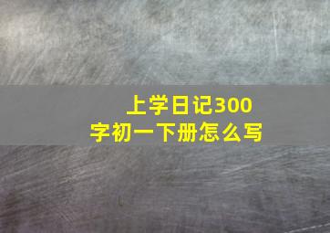 上学日记300字初一下册怎么写