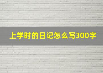 上学时的日记怎么写300字