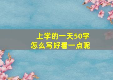 上学的一天50字怎么写好看一点呢