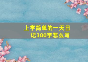 上学简单的一天日记300字怎么写